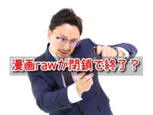 漫画raw 閉鎖 終了 漫画ロウ 代わり 後継 類似サイト